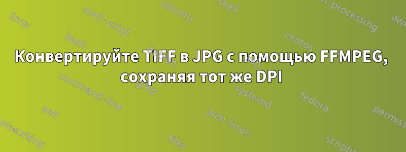 Конвертируйте TIFF в JPG с помощью FFMPEG, сохраняя тот же DPI