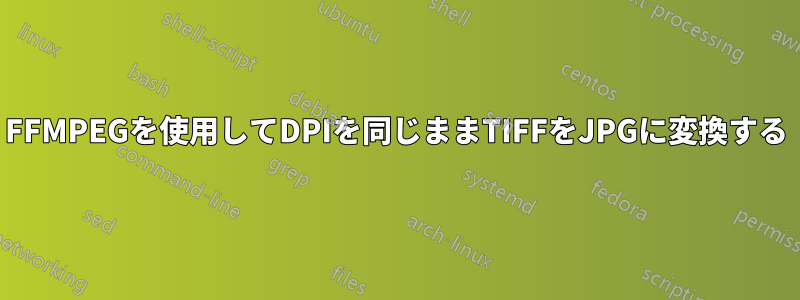 FFMPEGを使用してDPIを同じままTIFFをJPGに変換する