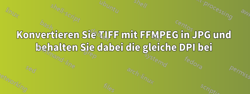 Konvertieren Sie TIFF mit FFMPEG in JPG und behalten Sie dabei die gleiche DPI bei