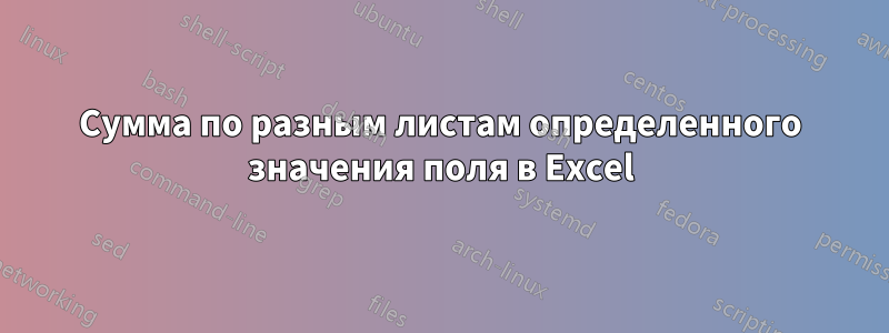 Сумма по разным листам определенного значения поля в Excel