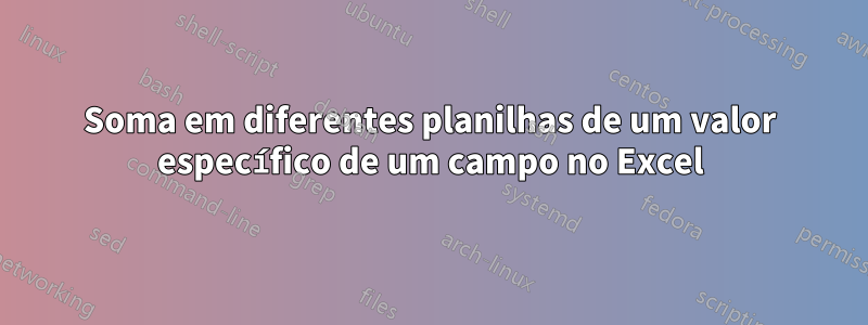 Soma em diferentes planilhas de um valor específico de um campo no Excel