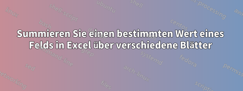 Summieren Sie einen bestimmten Wert eines Felds in Excel über verschiedene Blätter