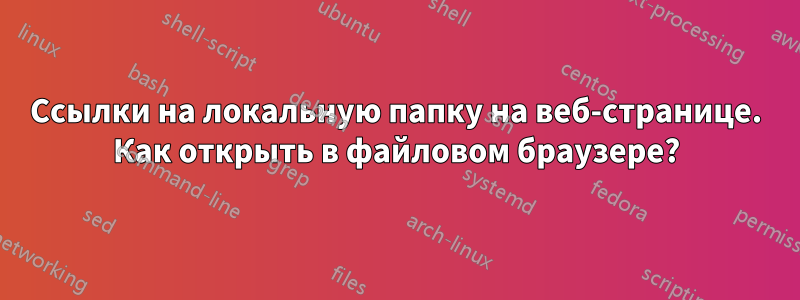 Ссылки на локальную папку на веб-странице. Как открыть в файловом браузере?