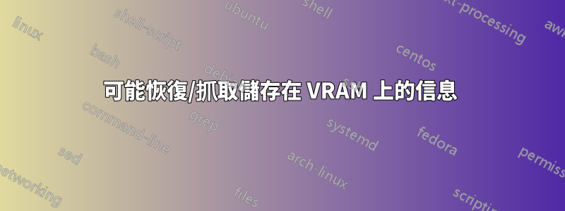 可能恢復/抓取儲存在 VRAM 上的信息