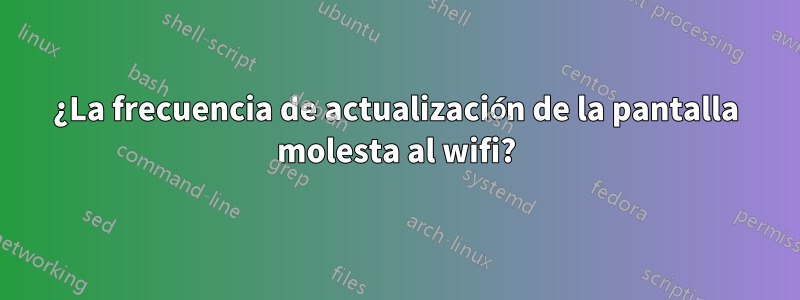 ¿La frecuencia de actualización de la pantalla molesta al wifi?