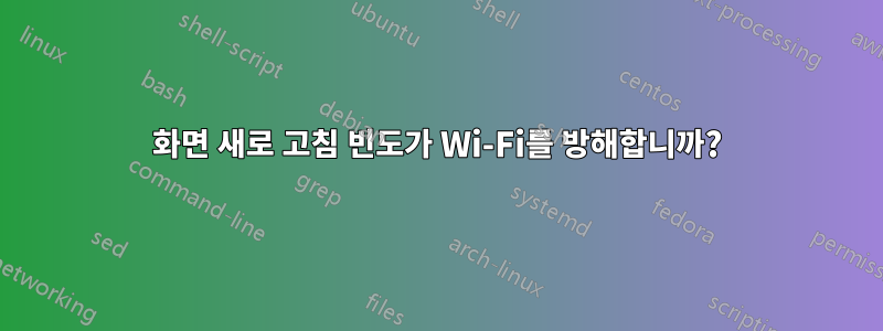 화면 새로 고침 빈도가 Wi-Fi를 방해합니까?