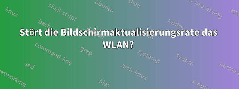 Stört die Bildschirmaktualisierungsrate das WLAN?