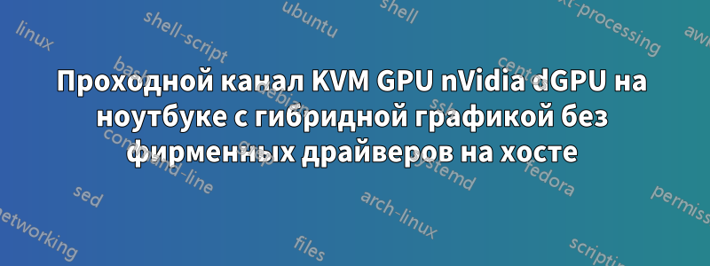 Проходной канал KVM GPU nVidia dGPU на ноутбуке с гибридной графикой без фирменных драйверов на хосте