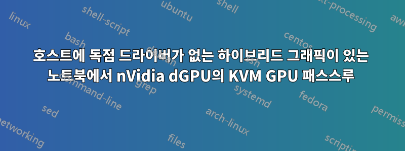 호스트에 독점 드라이버가 없는 하이브리드 그래픽이 있는 노트북에서 nVidia dGPU의 KVM GPU 패스스루