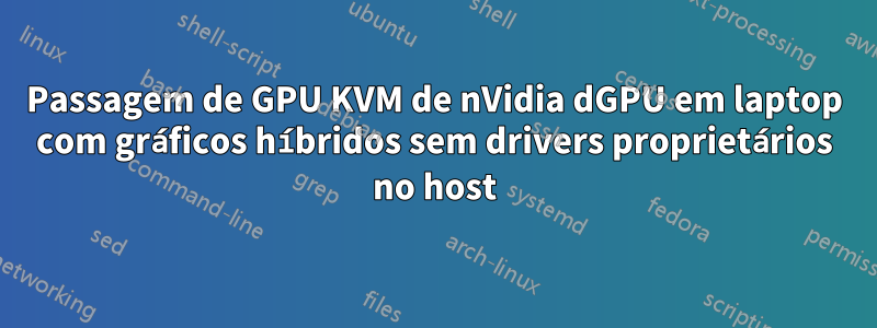 Passagem de GPU KVM de nVidia dGPU em laptop com gráficos híbridos sem drivers proprietários no host