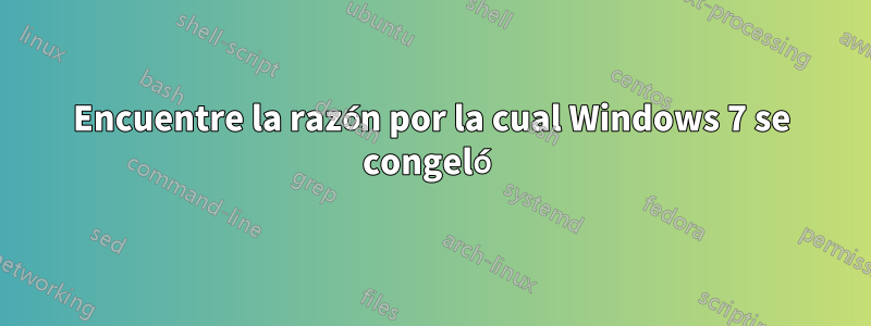 Encuentre la razón por la cual Windows 7 se congeló