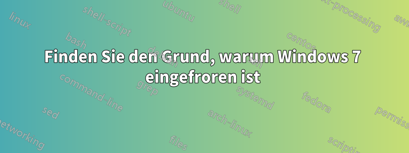 Finden Sie den Grund, warum Windows 7 eingefroren ist