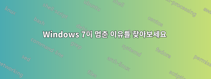 Windows 7이 멈춘 이유를 찾아보세요