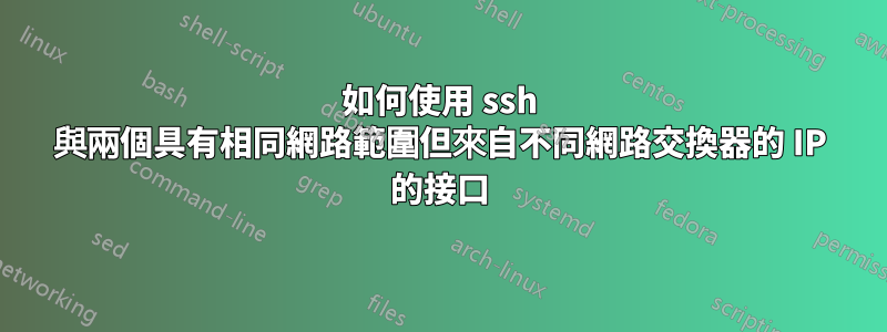 如何使用 ssh 與兩個具有相同網路範圍但來自不同網路交換器的 IP 的接口