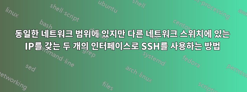 동일한 네트워크 범위에 있지만 다른 네트워크 스위치에 있는 IP를 갖는 두 개의 인터페이스로 SSH를 사용하는 방법