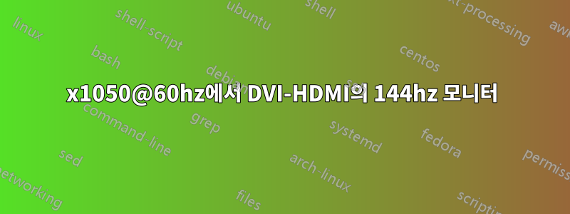 1400x1050@60hz에서 DVI-HDMI의 144hz 모니터