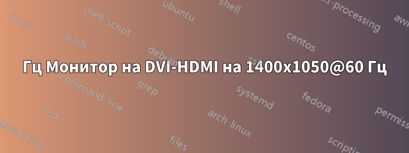 144 Гц Монитор на DVI-HDMI на 1400x1050@60 Гц