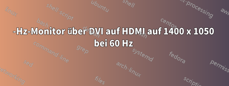 144-Hz-Monitor über DVI auf HDMI auf 1400 x 1050 bei 60 Hz