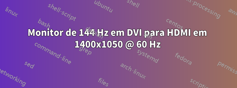 Monitor de 144 Hz em DVI para HDMI em 1400x1050 @ 60 Hz