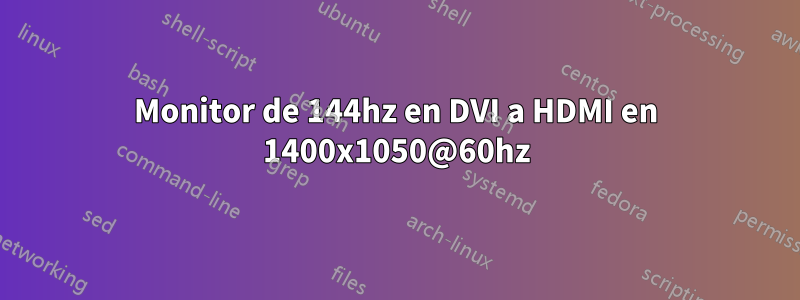 Monitor de 144hz en DVI a HDMI en 1400x1050@60hz