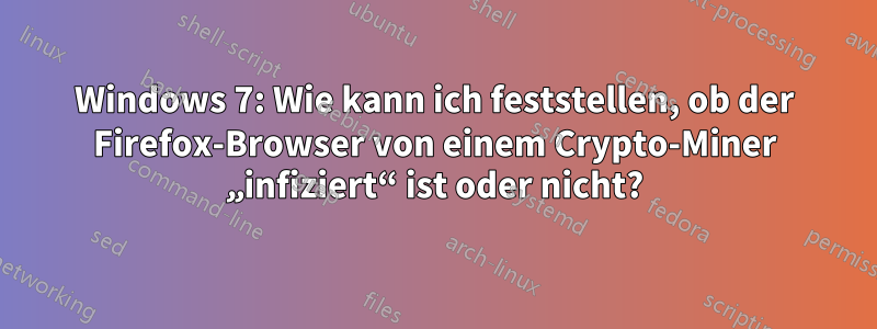 Windows 7: Wie kann ich feststellen, ob der Firefox-Browser von einem Crypto-Miner „infiziert“ ist oder nicht?