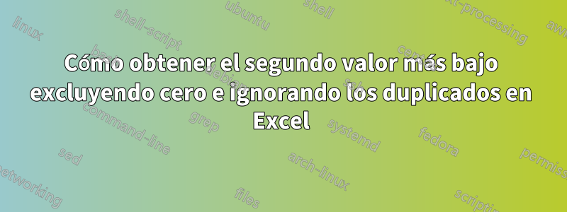 Cómo obtener el segundo valor más bajo excluyendo cero e ignorando los duplicados en Excel