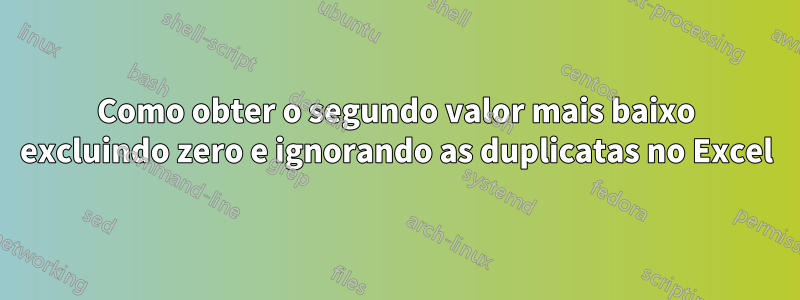 Como obter o segundo valor mais baixo excluindo zero e ignorando as duplicatas no Excel