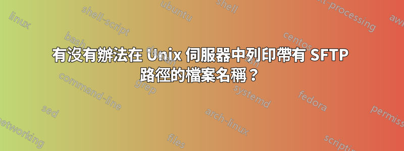 有沒有辦法在 Unix 伺服器中列印帶有 SFTP 路徑的檔案名稱？