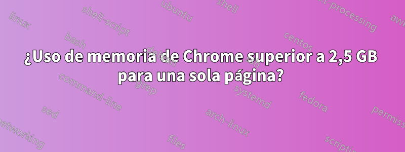 ¿Uso de memoria de Chrome superior a 2,5 GB para una sola página?