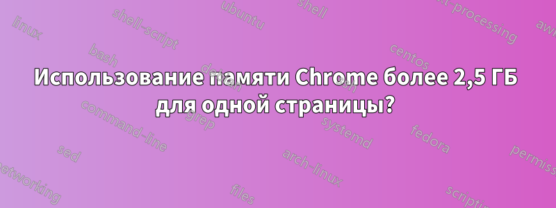 Использование памяти Chrome более 2,5 ГБ для одной страницы?