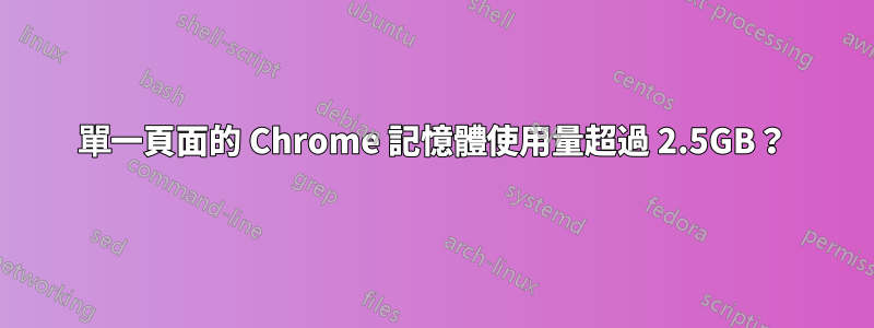 單一頁面的 Chrome 記憶體使用量超過 2.5GB？