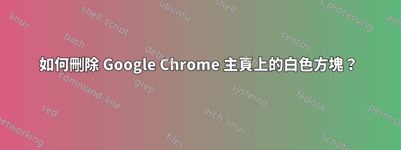 如何刪除 Google Chrome 主頁上的白色方塊？