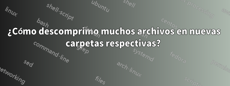 ¿Cómo descomprimo muchos archivos en nuevas carpetas respectivas? 