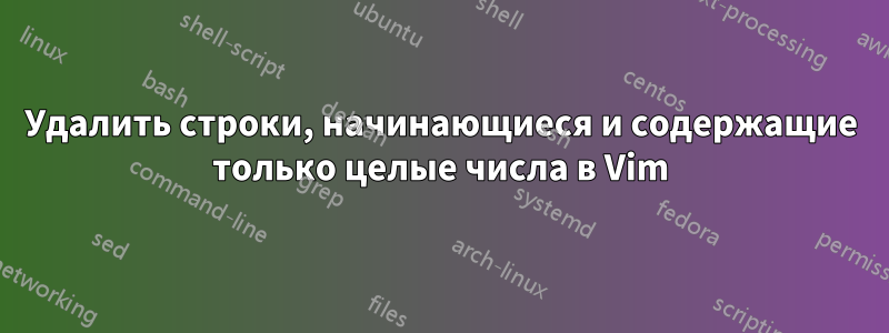 Удалить строки, начинающиеся и содержащие только целые числа в Vim