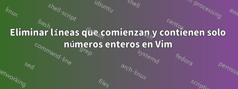 Eliminar líneas que comienzan y contienen solo números enteros en Vim