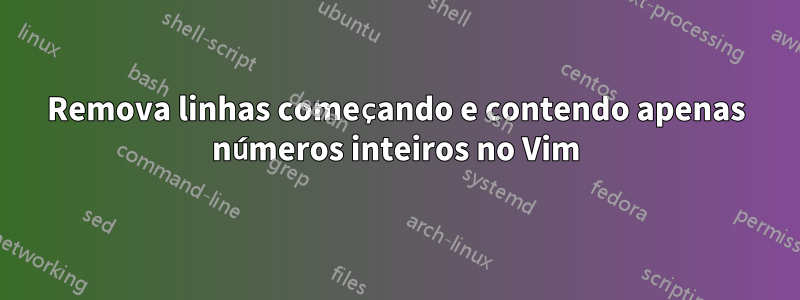 Remova linhas começando e contendo apenas números inteiros no Vim