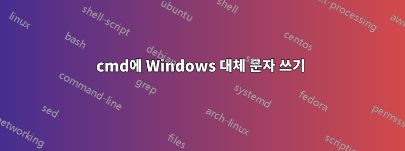 cmd에 Windows 대체 문자 쓰기