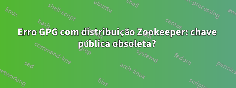 Erro GPG com distribuição Zookeeper: chave pública obsoleta?