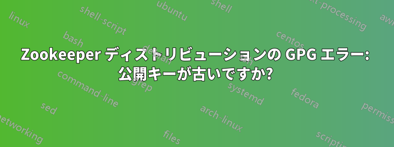 Zookeeper ディストリビューションの GPG エラー: 公開キーが古いですか?