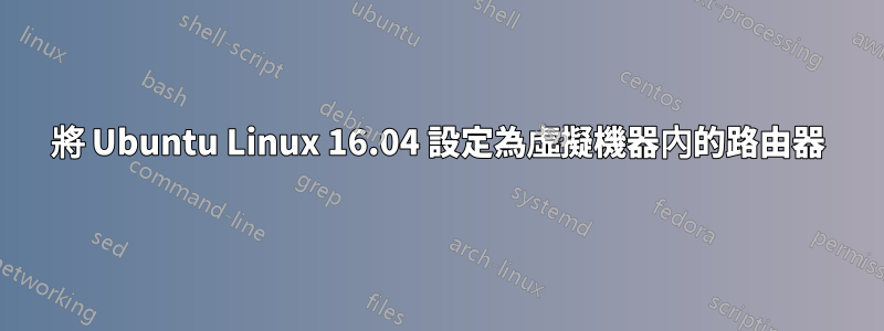 將 Ubuntu Linux 16.04 設定為虛擬機器內的路由器