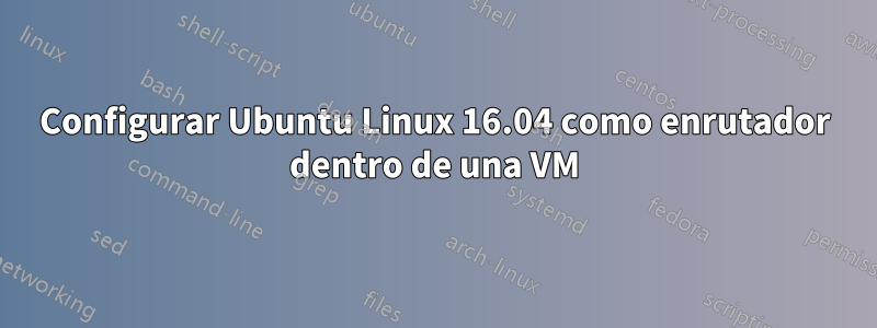 Configurar Ubuntu Linux 16.04 como enrutador dentro de una VM