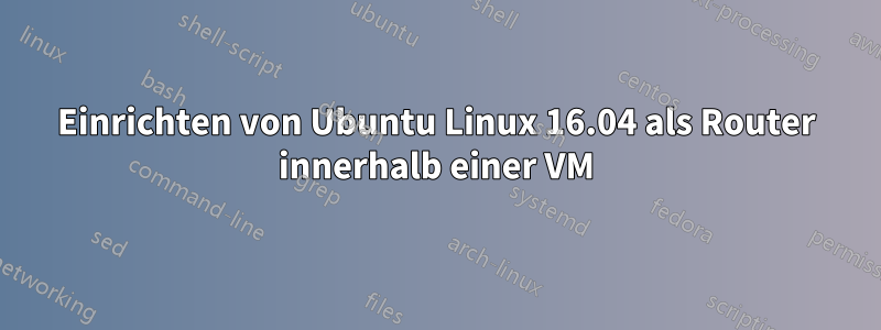 Einrichten von Ubuntu Linux 16.04 als Router innerhalb einer VM