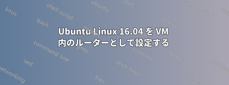 Ubuntu Linux 16.04 を VM 内のルーターとして設定する