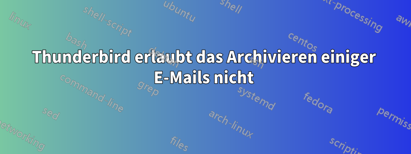 Thunderbird erlaubt das Archivieren einiger E-Mails nicht