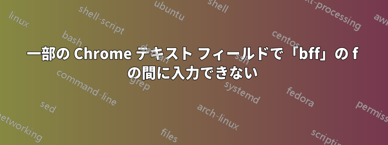 一部の Chrome テキスト フィールドで「bff」の f の間に入力できない