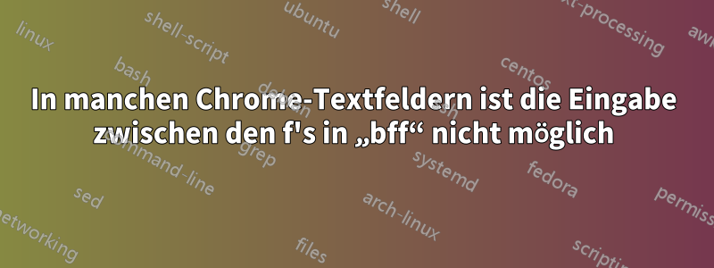 In manchen Chrome-Textfeldern ist die Eingabe zwischen den f's in „bff“ nicht möglich