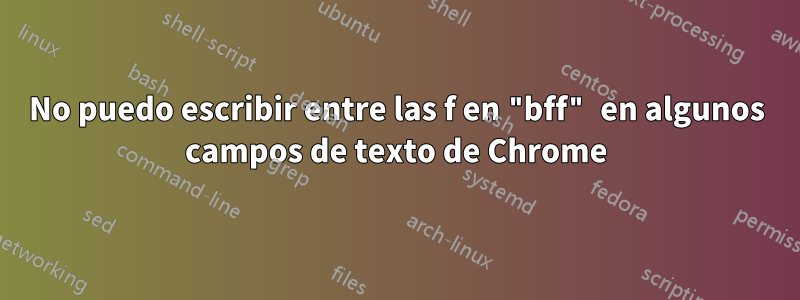 No puedo escribir entre las f en "bff" en algunos campos de texto de Chrome