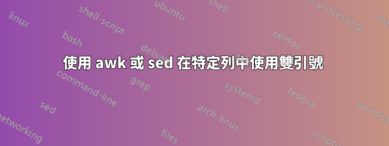 使用 awk 或 sed 在特定列中使用雙引號