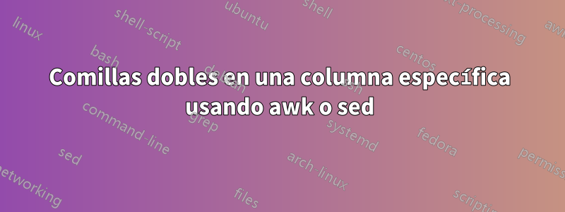 Comillas dobles en una columna específica usando awk o sed