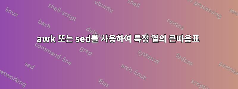 awk 또는 sed를 사용하여 특정 열의 큰따옴표